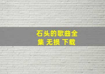 石头的歌曲全集 无损 下载